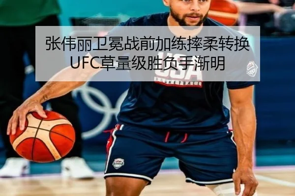 张伟丽卫冕战前加练摔柔转换 UFC草量级胜负手渐明