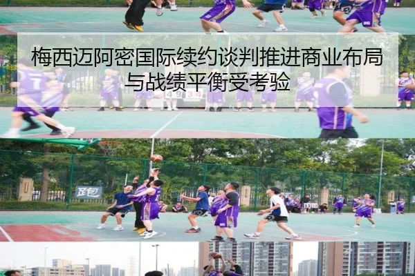 梅西迈阿密国际续约谈判推进商业布局与战绩平衡受考验