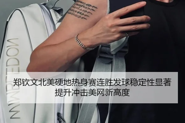 郑钦文北美硬地热身赛连胜发球稳定性显著提升冲击美网新高度